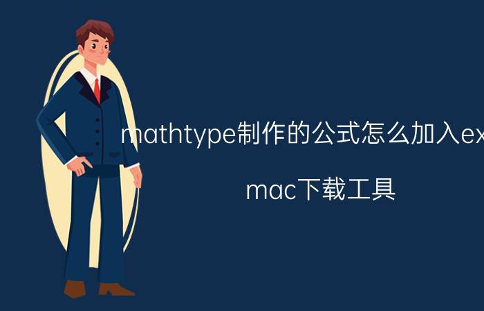 mathtype制作的公式怎么加入excel mac下载工具？